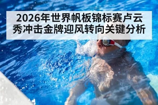 2026年世界帆板锦标赛卢云秀冲击金牌迎风转向关键分析