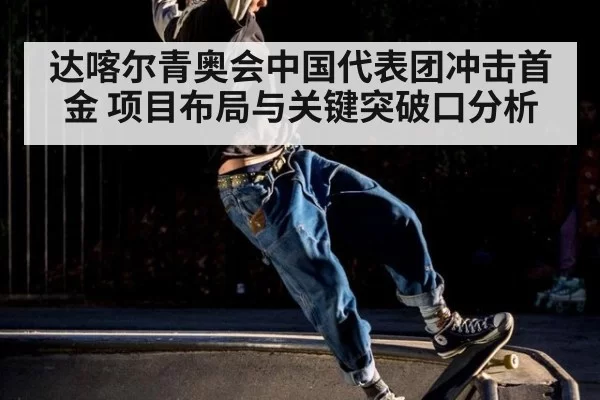 达喀尔青奥会中国代表团冲击首金 项目布局与关键突破口分析